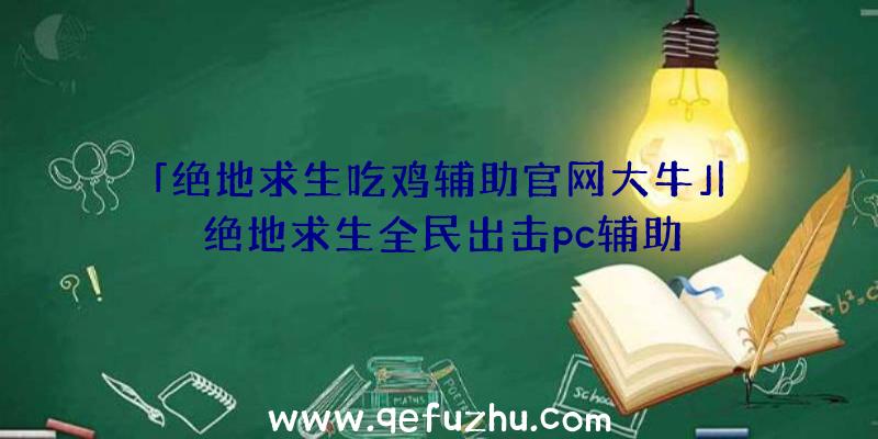 「绝地求生吃鸡辅助官网大牛」|绝地求生全民出击pc辅助